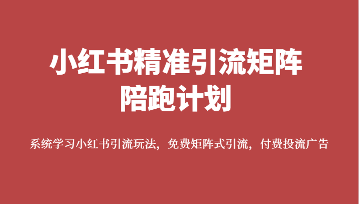 fy1625期-小红书精准引流矩阵陪跑计划，系统学习小红书引流玩法，免费矩阵式引流，付费投流广告(小红书精准引流矩阵陪跑计划系统学习小红书引流玩法，提升账号影响力)