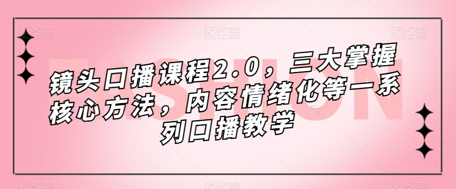 fy1629期-镜头-口播课程2.0，三大掌握核心方法，内容情绪化等一系列口播教学(全面解析口播教学，提升你的镜头感和表达能力)