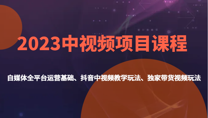 fy1644期-2023中视频项目课程，自媒体全平台运营基础、抖音中视频教学玩法、独家带货视频玩法。(全面掌握自媒体运营与视频制作技巧，提升带货变现能力)