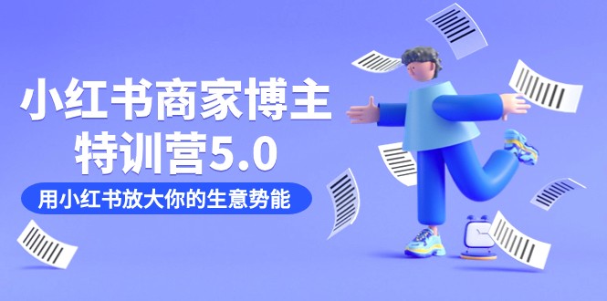 fy1652期-小红书商家-博主特训营5.0，用小红书放大你的生意势能（19节课+资料）(小红书商家-博主特训营5.0全方位孵化训练营助力商家成功)