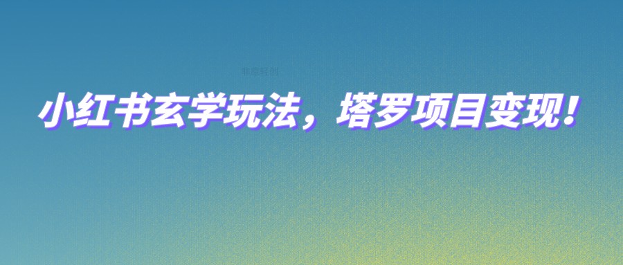 fy1657期-小红书玄学玩法，塔罗项目变现，0成本打造自己的ip不是梦！(探索小红书玄学与塔罗项目变现，实现0成本个人IP打造)