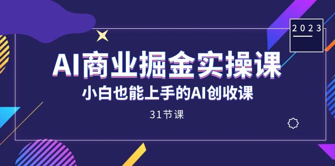 fy1666期-AI商业掘金实操课，小白也能上手的AI创收课（31课）