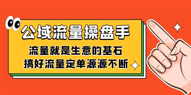 fy1673期-公域流量-操盘手，流量就是生意的基石，搞好流量定单源源不断(“fy1673期-公域流量-操盘手”打造源源不断的流量生意)