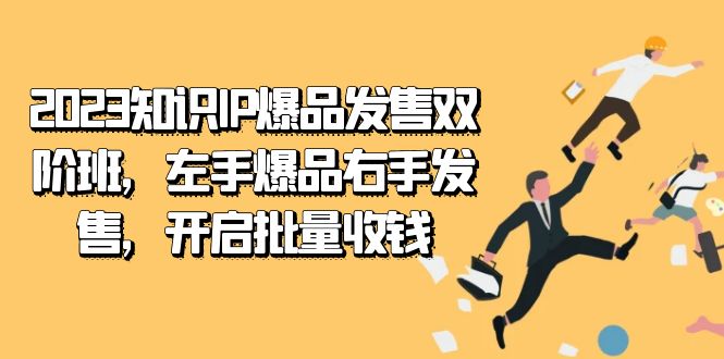 fy1677期-2023知识IP-爆品发售双阶班，左手爆品右手发售，开启批量收钱(开启批量收钱之路2023知识IP-爆品发售双阶班课程解析)