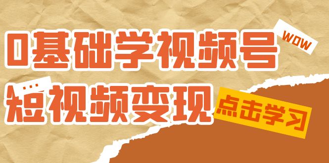 fy1682期-0基础学-视频号短视频变现：适合新人学习的短视频变现课（10节课）(全面解析短视频变现之道从0基础到精通的实战课程)