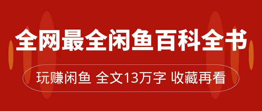 fy1694期-全网最全闲鱼百科全书，全文13万字左右，带你玩赚闲鱼卖货，从0到月入过万(玩赚闲鱼从新手到月入过万的实战指南)