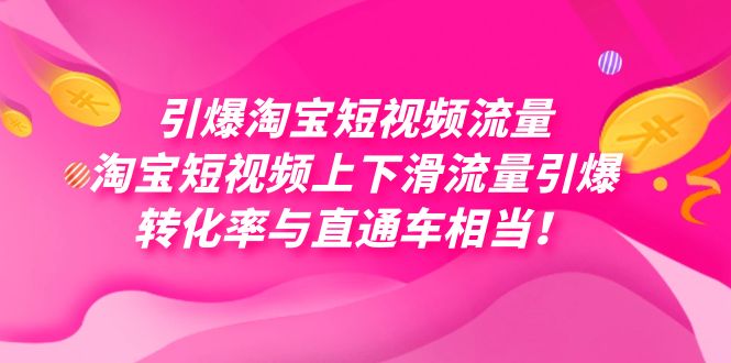 fy1707期-引爆淘宝短视频流量，淘宝短视频上下滑流量引爆，每天免费获取大几万高转化(淘宝短视频流量引爆秘籍免费获取高转化流量)