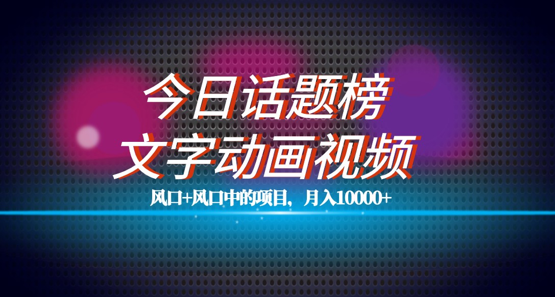 fy1721期-最新今日话题+文字动画视频风口项目教程，单条作品百万流量，月入10000+(最新今日话题+文字动画视频风口项目教程，月入10000+)