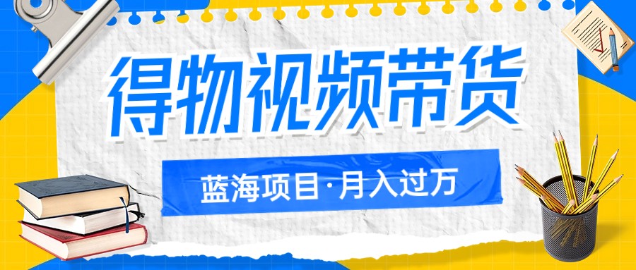 fy1727期-得物视频带货蓝海项目，单账号一个月三四千块钱，矩阵轻松月入过万(探索得物视频带货轻松实现月入过万的新机遇)