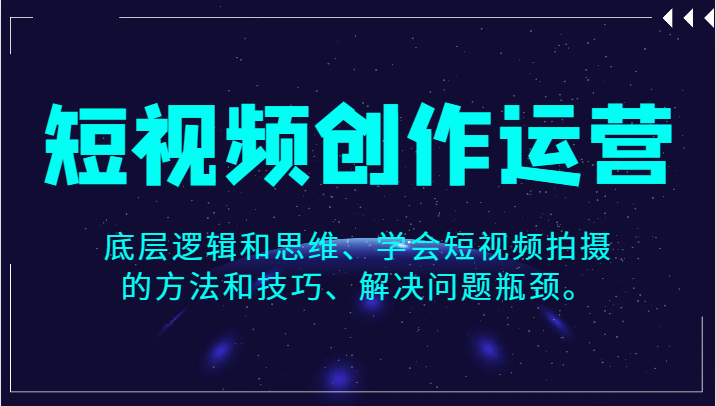 fy1743期-短视频创作运营，底层逻辑和思维、学会短视频拍摄的方法和技巧、解决问题瓶颈。(掌握短视频创业秘诀，提升作品表现力与影响力)