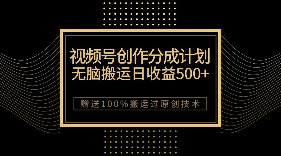 fy1744期-最新视频号创作分成计划，无脑搬运一天收益500+，100%搬运过原创技巧(“无脑搬运一天收益500+揭秘微信视频号创作分成计划”)