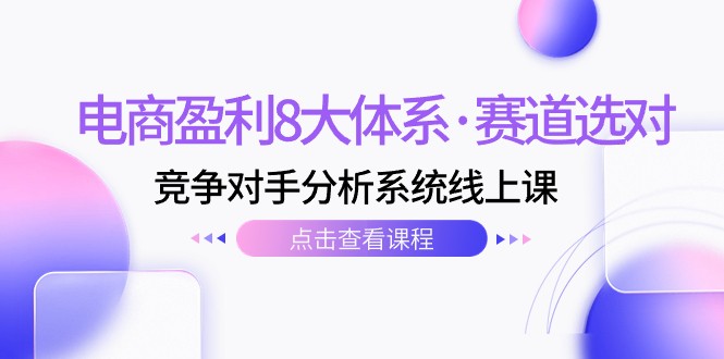 fy1759期-电商盈利8大体系·赛道选对，竞争对手分析系统线上课（12节）(电商盈利8大体系·赛道选对，竞争对手分析系统精讲)