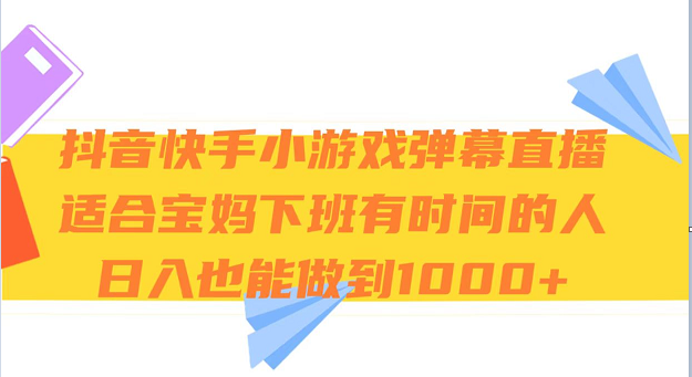 fy1767期-抖音快手小游戏弹幕直播 适合宝妈和下班有时间的人 日入1000+(探索抖音快手小游戏弹幕直播满足观众需求，提升自我能力，实现日入1000+)