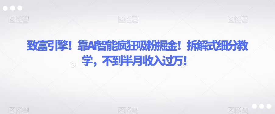 fy1772期-致富引擎！靠AI智能疯狂吸粉掘金！拆解式细分教学，不到半月收入过万！(AI智能助力抖音书单号，轻松实现月入过万！)