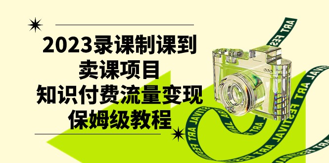 fy1778期-2023录课制课到卖课项目，知识付费流量变现保姆级教程(知识付费流量变现保姆级教程从录课制课到卖课项目)