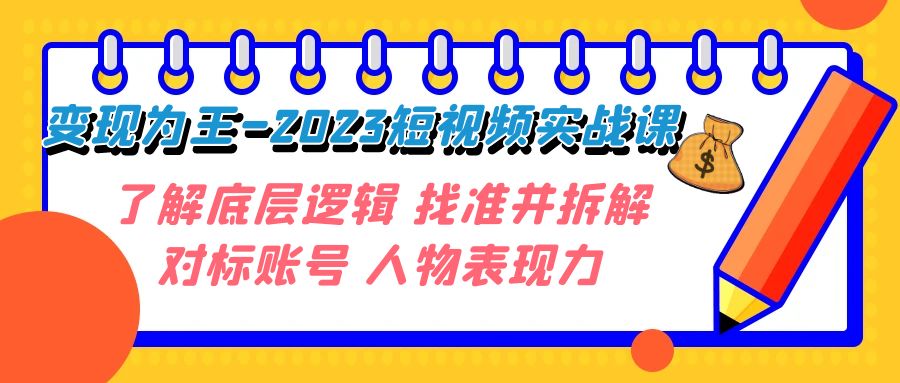 fy1781期-变现·为王-2023短视频实战课 了解底层逻辑 找准并拆解对标账号 人物表现力(全面解析短视频实战技巧，助你成为短视频达人)