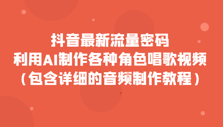 fy1785期-抖音最新流量密码，利用AI制作各种角色唱歌视频（包含详细的音频制作教程）(抖音最新流量密码揭秘AI制作懒羊羊唱歌视频教程)