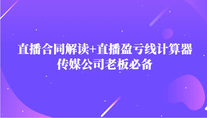 fy1787期-主播直播合同解读防踩坑+直播盈亏线计算器，传媒公司老板必备(掌握主播合同解读与盈亏线计算，助力传媒公司稳健发展)