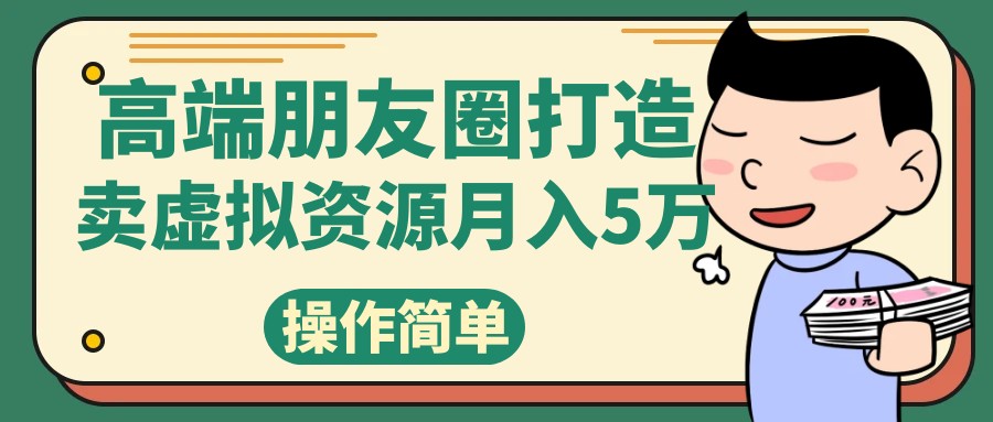 fy1795期-高端朋友圈打造，卖精致素材小众网图虚拟资源月入5万(探索高端朋友圈打造与小众网图销售的盈利模式)