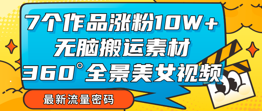 fy1798期-7个作品涨粉10W+，无脑搬运素材，全景美女视频爆款