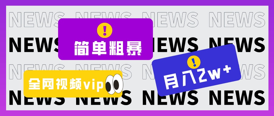 fy1799期-简单粗暴零成本，高回报，全网视频VIP掘金项目，月入2万＋(全网视频VIP掘金项目简单粗暴零成本，高回报，月入2万＋)