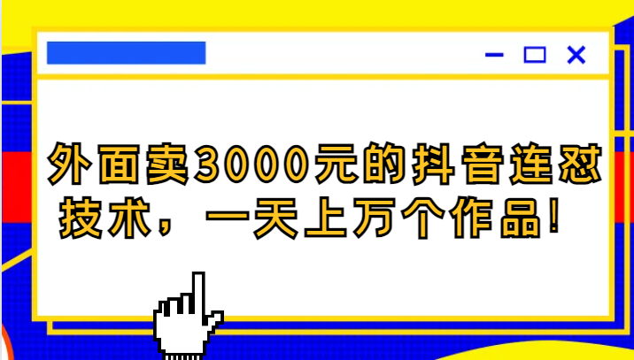 fy1813期-外面卖3000元的抖音最新连怼技术，一天上万个作品！(揭秘抖音热门连怼技术一天上万作品，价值3000元！)