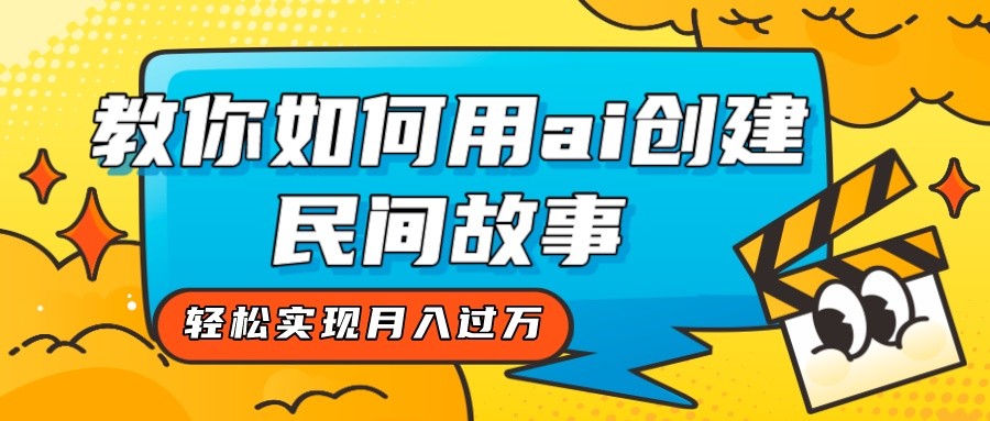 fy1815期-全新思路，教你如何用ai创建民间故事，轻松实现月入过万！(全新思路，用AI打造独一无二的民间故事)