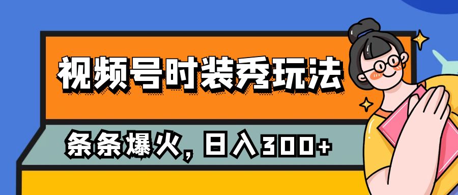 fy1816期-视频号时装秀玩法，条条流量2W+，保姆级教学，每天5分钟收入300+(视频号时装秀新玩法每天5分钟，轻松赚取300+)