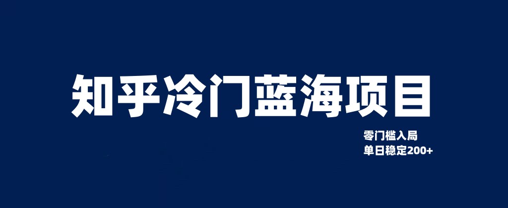 fy1819期-知乎冷门蓝海项目，零门槛教你如何单日变现200+(“知乎冷门蓝海项目揭秘零门槛实现单日200+被动收入”)