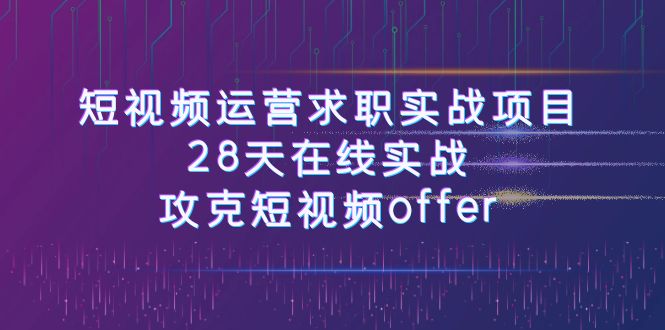 fy1822期-短视频运-营求职实战项目，28天在线实战，攻克短视频offer（46节课）(掌握短视频运营技能，提升求职成功率)