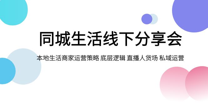 fy1823期-同城生活线下分享会，本地生活商家运营策略 底层逻辑 直播人货场 私域运营(全面解析同城生活线下分享会本地生活商家运营策略与实战技巧)