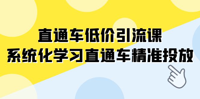 fy1830期-直通车-低价引流课，系统化学习直通车精准投放（14节课）(“全面解析直通车精准投放14节系统化课程助您提升推广效果”)