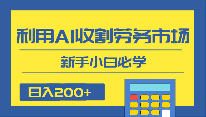 fy1832期-日入200+，利用AI收割劳务市场的项目，新手小白必学(新手小白必学的AI收割劳务市场项目，日入200+的蓝海机会)