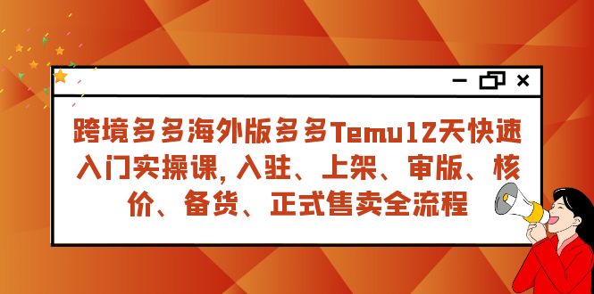 fy1834期-跨境多多海外版多多Temu12天快速入门实战课，从入驻 上架到正式售卖全流程(全面掌握跨境多多海外版多多Temu12天快速入门实战课)