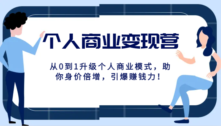 fy1835期-个人商业变现营精品线上课，从0到1升级个人商业模式，助你身价倍增，引爆赚钱力！(从0到1升级个人商业模式，助你身价倍增，引爆赚钱力！)