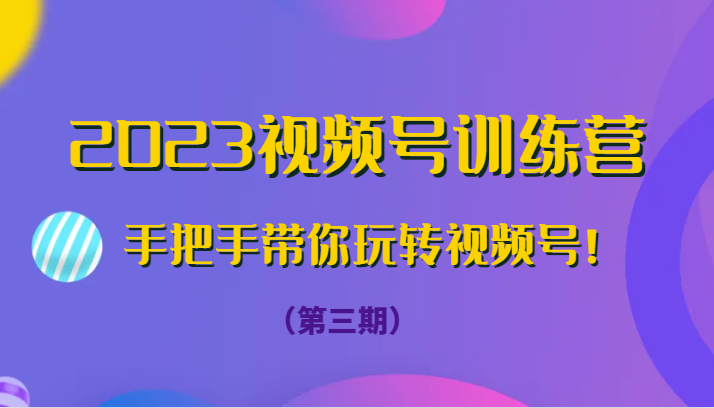 fy1836期-2023视频号训练营（第三期）手把手带你玩转视频号！(全面掌握视频号运营技巧，实现高效盈利)