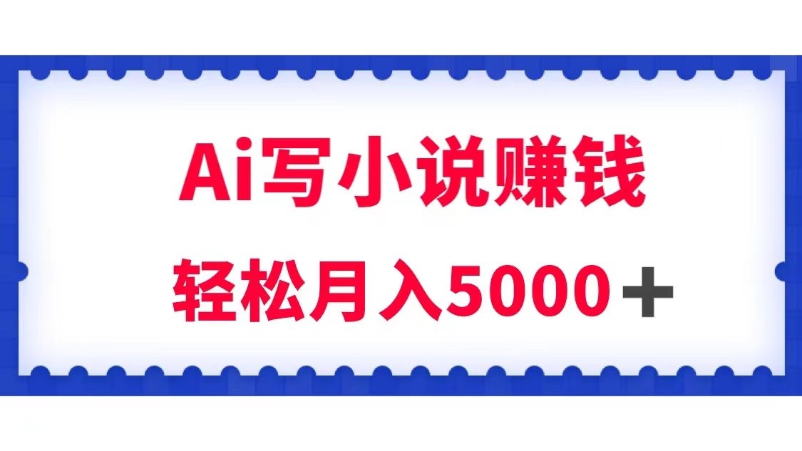 fy1837期-用Ai写原创小说赚钱，每天2-3小时，轻松月入5k＋(利用AI技术实现小说创作收益的高效方法)