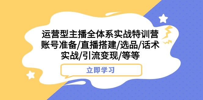 fy1840期-运营型主播全体系实战特训营 账号准备/直播搭建/选品/话术实战/引流变现/等(全面解析运营型主播全体系实战特训营，助力主播提升直播效果和商业价值)