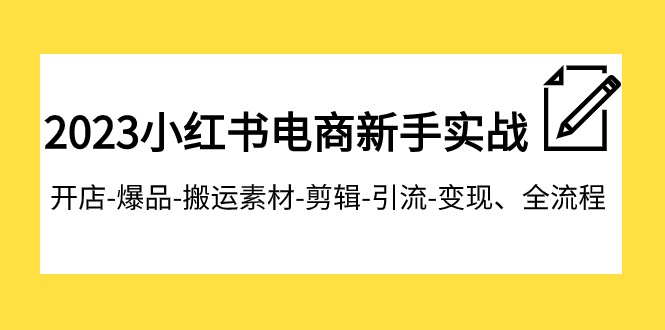 fy1841期-2023小红书电商新手实战课程，开店-爆品-搬运素材-剪辑-引流-变现、全流程(全面掌握小红书电商运营技巧，实现开店-爆品-引流-变现全流程)