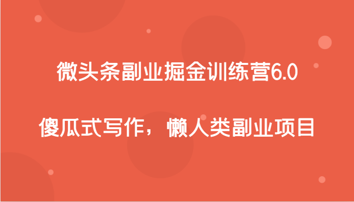 fy1852期-微头条副业掘金训练营6.0，傻瓜式写作，懒人类副业项目(“微头条副业掘金训练营6.0傻瓜式写作，懒人类副业项目”)