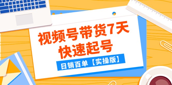 fy1863期-某公众号付费文章：视频号带货7天快速起号，日销百单【实操版】(视频号带货7天快速起号实操指南)