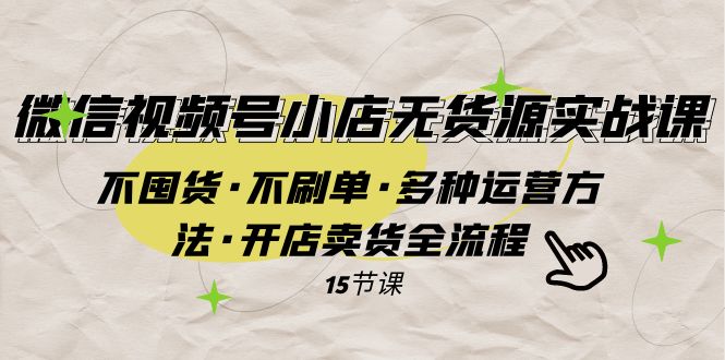 fy1865期-微信视频号小店无货源实战 不囤货·不刷单·多种运营方法·开店卖货全流程(微信视频号小店无货源实战全面掌握开店卖货全流程)