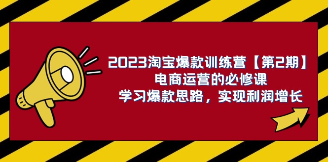 fy1874期-2023淘宝爆款训练营【第2期】电商运营的必修课，学习爆款思路 实现利润增长(掌握六大核心运营思路，助力电商业务实现利润增长)