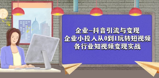 fy1877期-企业-抖音引流与变现：企业小投入从0到1玩转短视频 各行业知视频变现实战(抖音引流与变现企业实战指南)