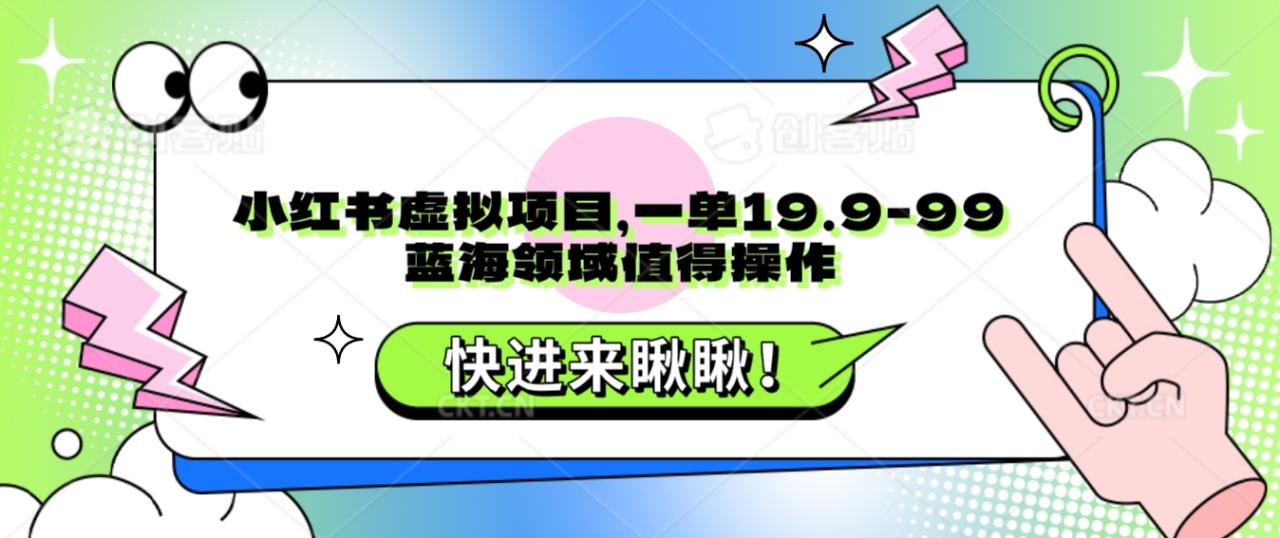 fy1894期-小红书虚拟项目，一单19.9-99，蓝海领域值得操作(小红书虚拟项目操作指南从定价到引流的全方位解析)