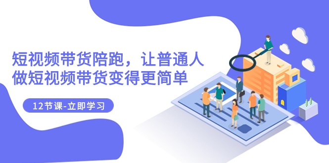 fy1907期-2023短视频带货陪跑，让普通人做短视频带货变得更简单（12节课）(fy1907期-2023短视频带货陪跑课程让普通人轻松成为短视频带货达人)