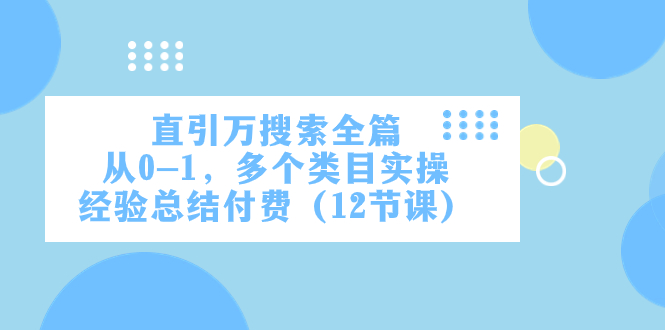 fy1910期-直引万·搜索全篇，从0-1，多个类目实操经验总结付费（12节课）(全面解析电商运营技巧，助力零基础学员快速提升)