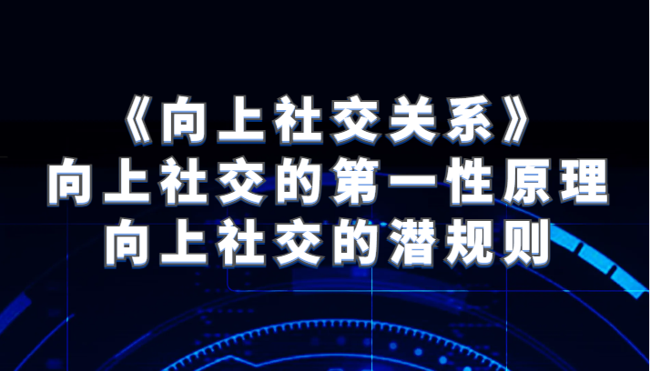 fy1917期-《向上社交关系》向上社交的第一性原理与向上社交的潜规则(《向上社交关系》揭秘成功人士的社交秘诀)