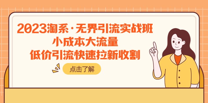 fy1918期-2023淘系·无界引流实战班：小成本大流量，低价引流快速拉新收割(探索小成本大流量之道，提升电商经营实力)