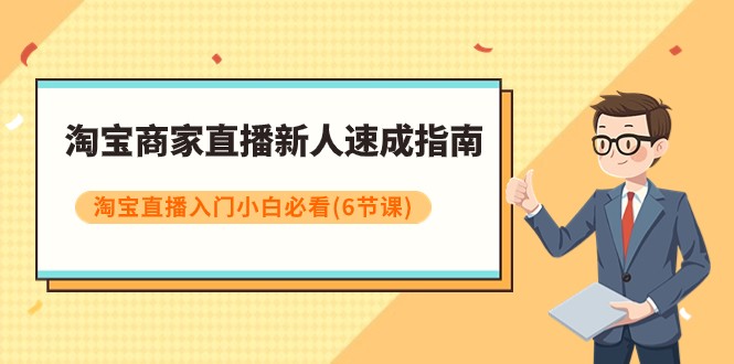 fy1934期-淘宝商家直播新人速成指南，淘宝直播入门小白必看（6节课）(淘宝直播新人速成指南从基本操作到算法秘籍一网打尽)